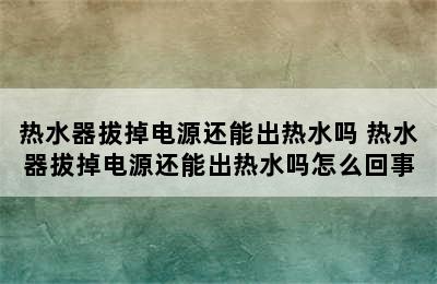 热水器拔掉电源还能出热水吗 热水器拔掉电源还能出热水吗怎么回事